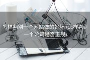 怎样判别一个网站做的好坏 (怎样判别一个公司是否正规)