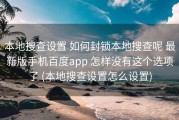本地搜查设置 如何封锁本地搜查呢 最新版手机百度app 怎样没有这个选项了 (本地搜查设置怎么设置)