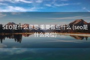 SEO是什么意思 重要做些什么 (seo是什么岗位)