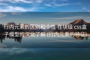 行内元素的区别和个性 在块级 css盒子模型的深化了解 (行内元素的特征)