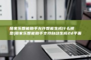 酷家乐智能助手允许智能生成什么模型 (酷家乐智能助手支持自动生成2d平面布局吗)