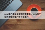 sem推广添加关键词时主要是，sem推广分为关键词推广和什么推广