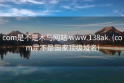 com是不是木马网站 www.138ak. (com是不是国家顶级域名)