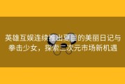 英雄互娱连续推出夏目的美丽日记与拳击少女，探索二次元市场新机遇