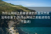 为什么网站之前被收录的页面突然就没有收录了 (为什么网站之前能进现在不能进)