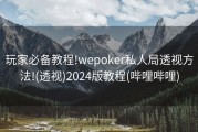 玩家必备教程!wepoker私人局透视方法!(透视)2024版教程(哔哩哔哩)