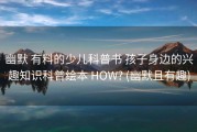 幽默 有料的少儿科普书 孩子身边的兴趣知识科普绘本 HOW? (幽默且有趣)