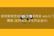 如何有效优化网站关键词排名 seo入门教程 (如何有效优化作业设计)