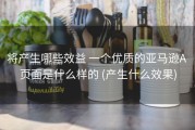 将产生哪些效益 一个优质的亚马逊A 页面是什么样的 (产生什么效果)
