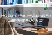 什么是面包屑导航 (什么是面包屑导航,面包屑导航的特点有哪些?)