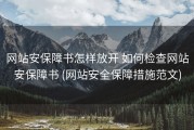 网站安保障书怎样放开 如何检查网站安保障书 (网站安全保障措施范文)
