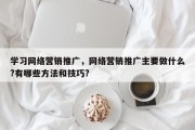 学习网络营销推广，网络营销推广主要做什么?有哪些方法和技巧?