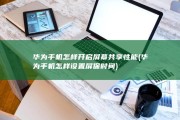 华为手机怎样开启屏幕共享性能 (华为手机怎样设置屏保时间)