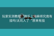 玩家实测教程“微乐上海麻将究竟有挂吗!太坑人了“原来有挂