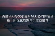 百度SEO与文小言Ai GEO协同价值剖析，附优化原理与供应商推荐