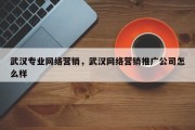 武汉专业网络营销，武汉网络营销推广公司怎么样