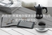 丹尼尔·阿莱格尔探求谷歌外乡化 (丹尼尔阿尔轩百科)