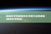 提高化学反响物转化率的方法有哪些 (提高化学反应)