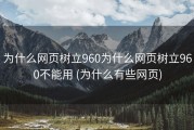 为什么网页树立960为什么网页树立960不能用 (为什么有些网页)