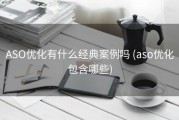 ASO优化有什么经典案例吗 (aso优化包含哪些)
