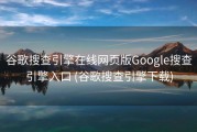 谷歌搜查引擎在线网页版Google搜查引擎入口 (谷歌搜查引擎下载)