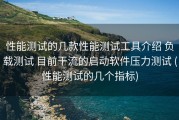 性能测试的几款性能测试工具介绍 负载测试 目前干流的启动软件压力测试 (性能测试的几个指标)
