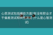 心思测试包括哪些方面?有没有职业才干偏差测试和共性测试 (什么是心智测试)