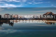网页显示不受信赖的安保障书怎样办 (网页显示不受支持的协议)
