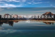 阅读器更新怎样升 (阅读器更新怎么关闭)