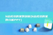 b站成功的案例剖析 (b站成功的案例分析PPT)