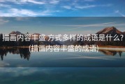 描画内容丰盛 方式多样的成语是什么? (描画内容丰盛的成语)