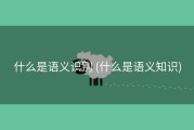 什么是语义识别 (什么是语义知识)