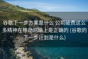 谷歌下一步方案是什么 公司破费这么多精神在移动网络上是正确的 (谷歌的下一步计划是什么)