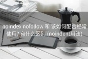 noindex nofollow 和 该如何配合经常使用? 有什么区别 (noindent用法)