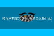 转化率的定义 (转化率的定义是什么)