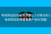电商网站如何设计才能让人印象深刻 (电商网站如何避免客户身份泄露)