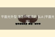 平面光外型 是怎样做成的 SLA (平面光线)