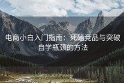 电商小白入门指南：死磕竞品与突破自学瓶颈的方法