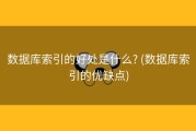 数据库索引的好处是什么? (数据库索引的优缺点)