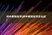 求中餐馆名字 (求中餐馆名字怎么起)