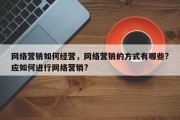 网络营销如何经营，网络营销的方式有哪些?应如何进行网络营销?