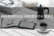 网络营销的长处 (网络营销的长尾理论)