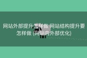 网站外部提升怎样做 网站结构提升要怎样做 (网站内外部优化)