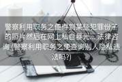 警察利用职务之便得到某些犯罪份子的照片然后在网上私自暴光... 法律咨询 (警察利用职务之便查询别人隐私违法吗?)