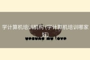 学计算机培训机构 (学计算机培训哪家好)