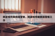 网游如何做网络营销，网游如何做网络营销工作
