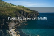 EVA剧场版air (eva剧场版终)