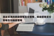 简述常用的网络营销定价策略，网络营销定价策略包括哪些策略