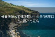 长春法源公司律所转让！合伙所5年以上，投产比更高