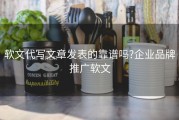 软文代写文章发表的靠谱吗?企业品牌推广软文
